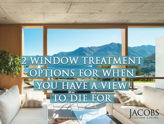 2 Custom Window Treatment Options For When You Have A View To Die For